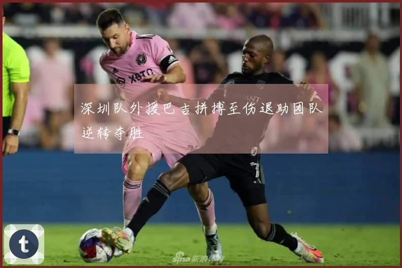 深圳队外援巴吉拼搏至伤退助团队逆转夺胜